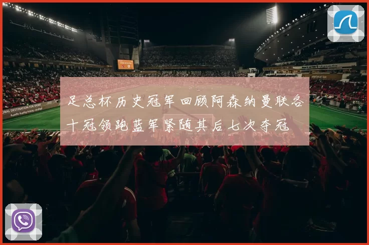 足总杯历史冠军回顾阿森纳曼联各十冠领跑蓝军紧随其后七次夺冠