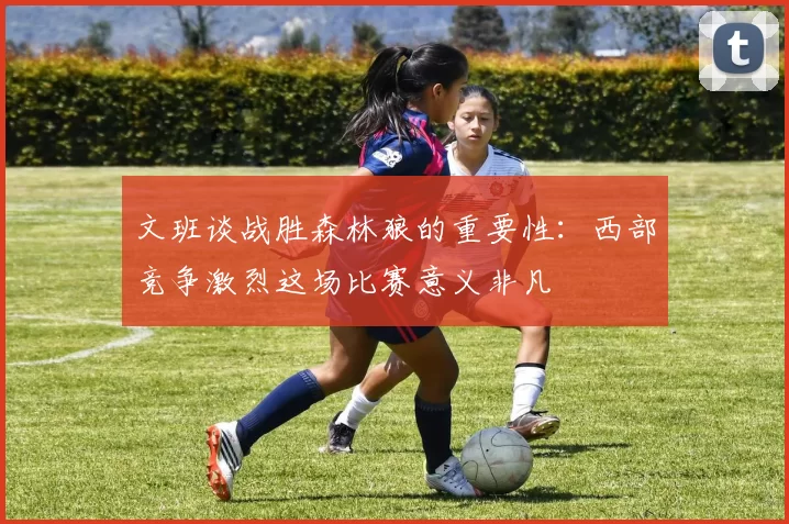 文班谈战胜森林狼的重要性：西部竞争激烈这场比赛意义非凡