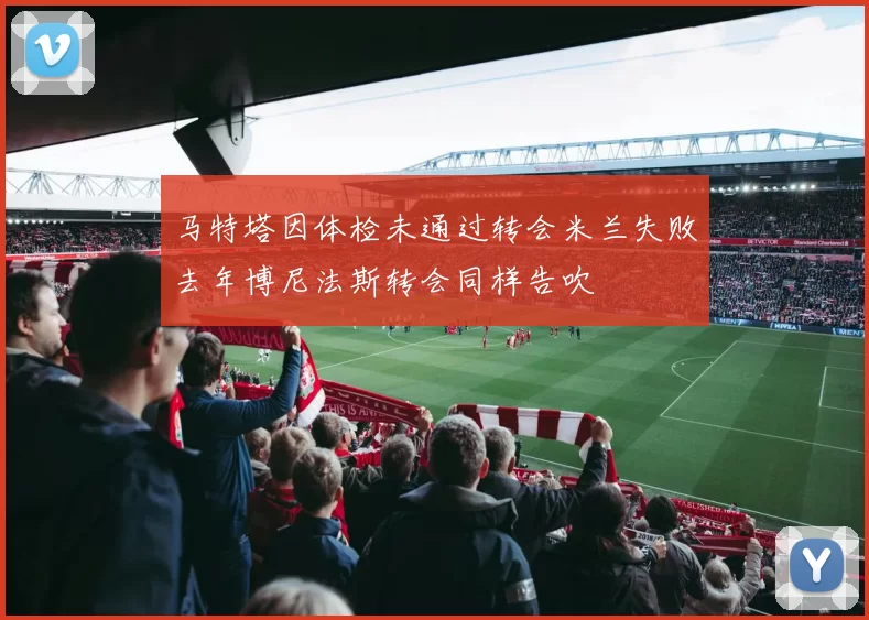 马特塔因体检未通过转会米兰失败去年博尼法斯转会同样告吹